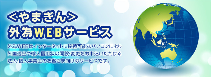 〈やまぎん〉外為WEBサービス 外為WEBはインターネットに接続可能なパソコンにより外国送金や輸入信用状の開設・変更をお申込いただける法人・個人事業主のお客様向けのサービスです。