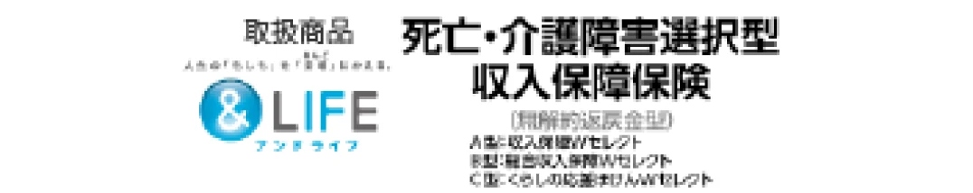 取扱商品：&LIFE 死亡・介護障害選択型収入保障保険（外部サイトへリンク）