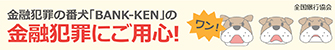 金融犯罪の番犬「BANK-KEN」の金融犯罪にご用心！