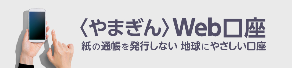 〈やまぎん〉Web口座 紙の通帳を発行しない地球にやさしい口座